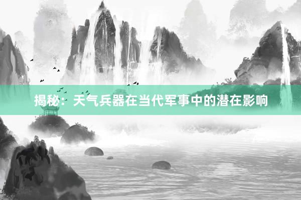 揭秘：天气兵器在当代军事中的潜在影响